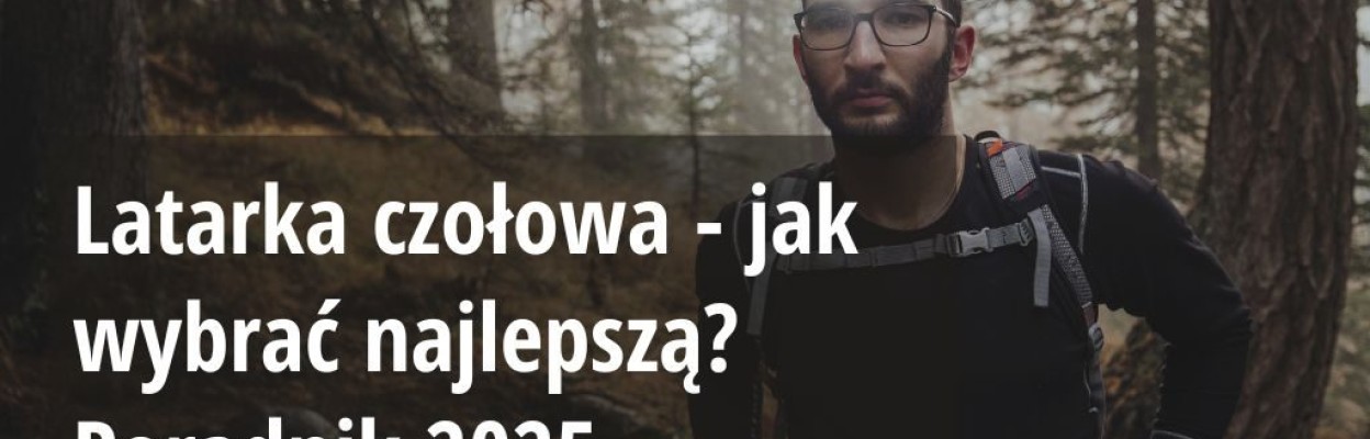 Latarka czołowa - jak wybrać najlepszą? [Poradnik 2025]